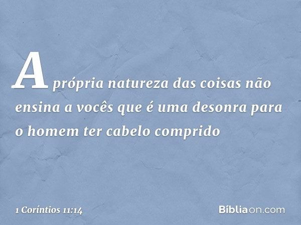 A própria natureza das coisas não ensina a vocês que é uma desonra para o homem ter cabelo comprido -- 1 Coríntios 11:14