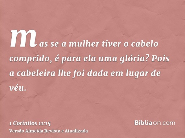mas se a mulher tiver o cabelo comprido, é para ela uma glória? Pois a cabeleira lhe foi dada em lugar de véu.