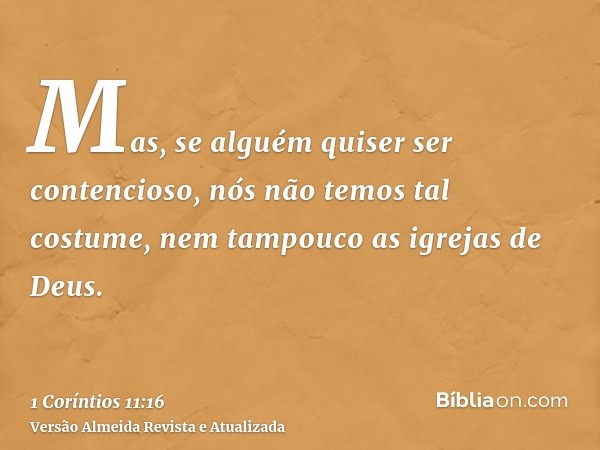 Mas, se alguém quiser ser contencioso, nós não temos tal costume, nem tampouco as igrejas de Deus.