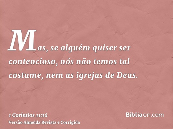 Mas, se alguém quiser ser contencioso, nós não temos tal costume, nem as igrejas de Deus.