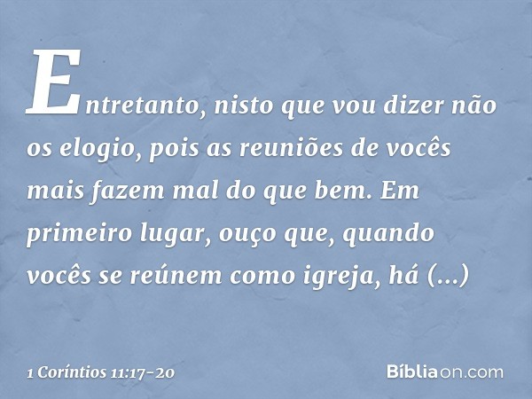 Entretanto, nisto que vou dizer não os elogio, pois as reuniões de vocês mais fazem mal do que bem. Em primeiro lugar, ouço que, quando vocês se reúnem como igr