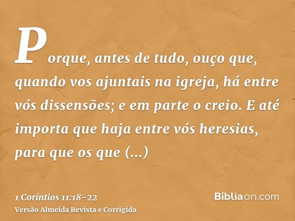 Porque, antes de tudo, ouço que, quando vos ajuntais na igreja, há entre vós dissensões; e em parte o creio.E até importa que haja entre vós heresias, para que 