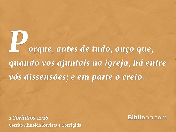 Porque, antes de tudo, ouço que, quando vos ajuntais na igreja, há entre vós dissensões; e em parte o creio.