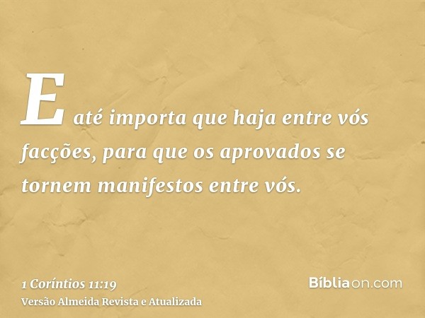 E até importa que haja entre vós facções, para que os aprovados se tornem manifestos entre vós.