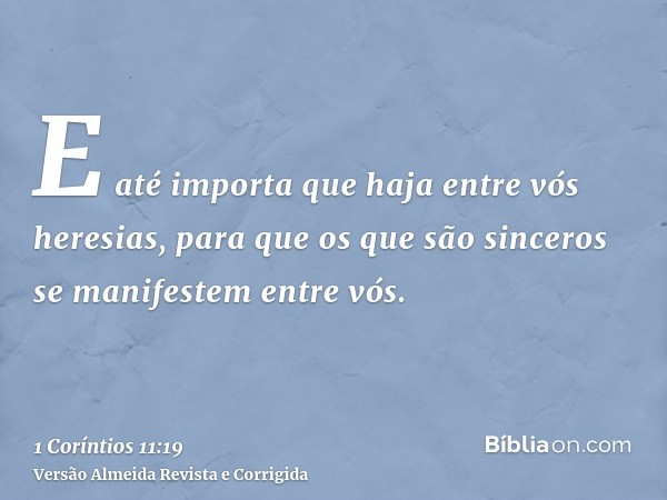 E até importa que haja entre vós heresias, para que os que são sinceros se manifestem entre vós.
