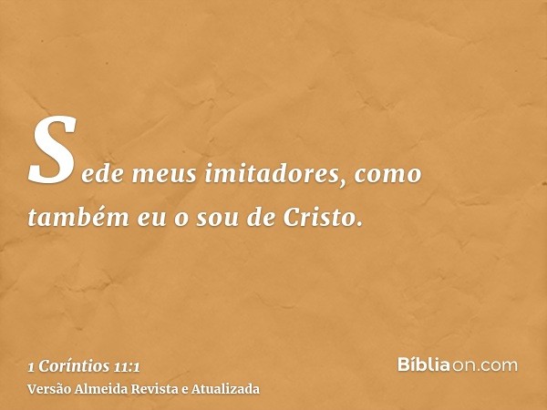 Sede meus imitadores, como também eu o sou de Cristo.
