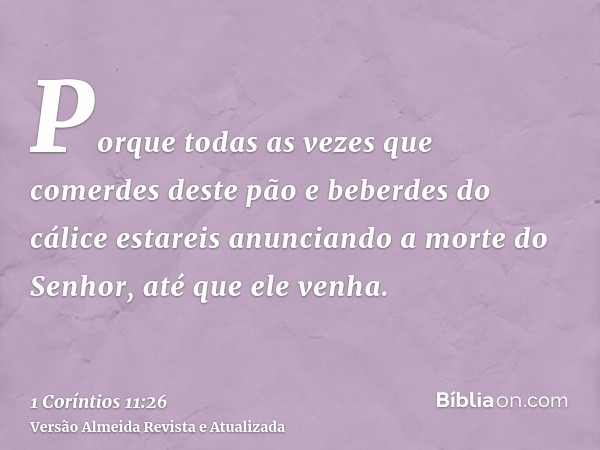 Porque todas as vezes que comerdes deste pão e beberdes do cálice estareis anunciando a morte do Senhor, até que ele venha.