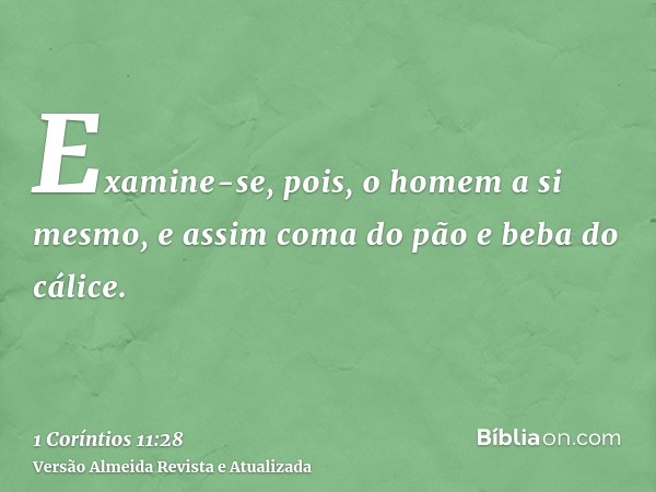 Examine-se, pois, o homem a si mesmo, e assim coma do pão e beba do cálice.