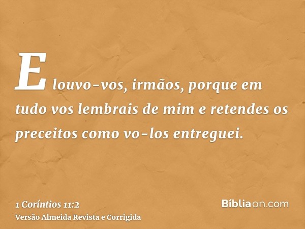 E louvo-vos, irmãos, porque em tudo vos lembrais de mim e retendes os preceitos como vo-los entreguei.