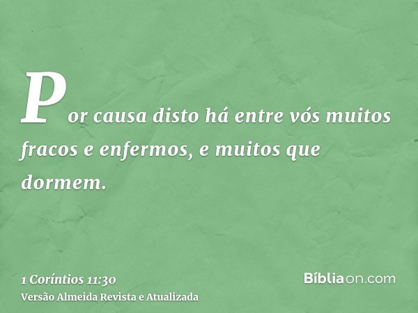 Por causa disto há entre vós muitos fracos e enfermos, e muitos que dormem.