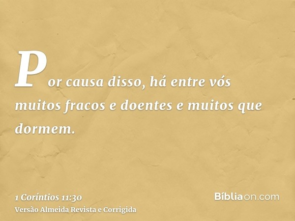 Por causa disso, há entre vós muitos fracos e doentes e muitos que dormem.