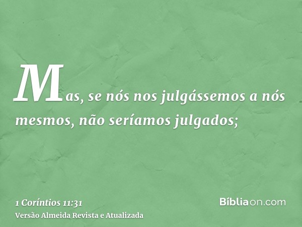 Mas, se nós nos julgássemos a nós mesmos, não seríamos julgados;