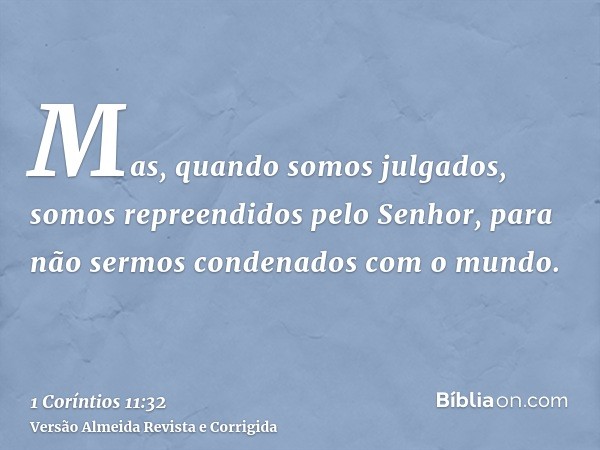 Mas, quando somos julgados, somos repreendidos pelo Senhor, para não sermos condenados com o mundo.