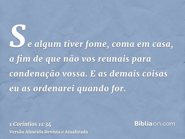 Se algum tiver fome, coma em casa, a fim de que não vos reunais para condenação vossa. E as demais coisas eu as ordenarei quando for.