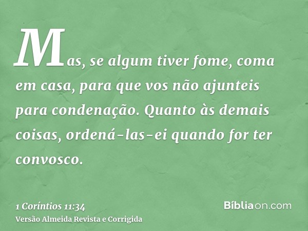 Mas, se algum tiver fome, coma em casa, para que vos não ajunteis para condenação. Quanto às demais coisas, ordená-las-ei quando for ter convosco.