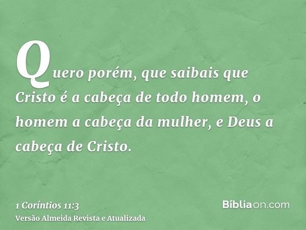 Quero porém, que saibais que Cristo é a cabeça de todo homem, o homem a cabeça da mulher, e Deus a cabeça de Cristo.