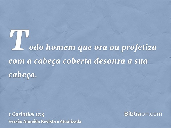 Todo homem que ora ou profetiza com a cabeça coberta desonra a sua cabeça.