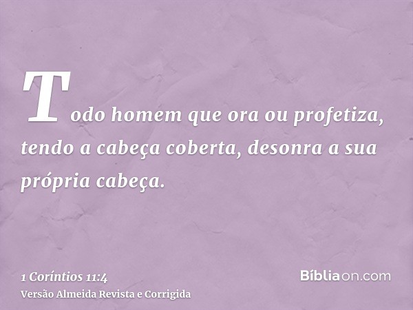 Todo homem que ora ou profetiza, tendo a cabeça coberta, desonra a sua própria cabeça.