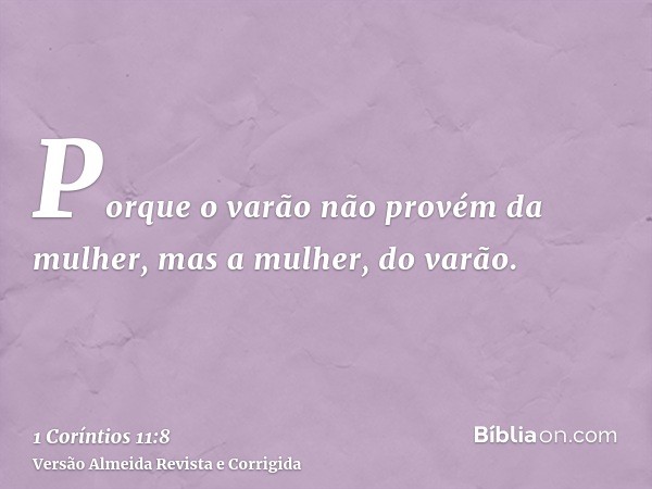 Porque o varão não provém da mulher, mas a mulher, do varão.