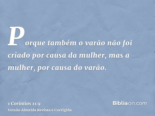 Porque também o varão não foi criado por causa da mulher, mas a mulher, por causa do varão.