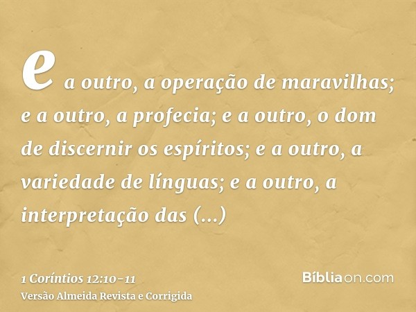 e a outro, a operação de maravilhas; e a outro, a profecia; e a outro, o dom de discernir os espíritos; e a outro, a variedade de línguas; e a outro, a interpre