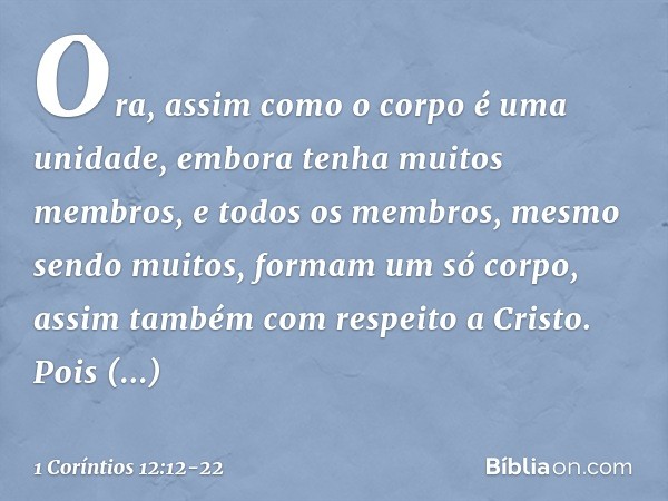 Ora, assim como o corpo é uma unidade, embora tenha muitos membros, e todos os membros, mesmo sendo muitos, formam um só corpo, assim também com respeito a Cris