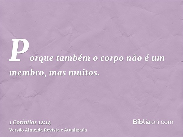 Porque também o corpo não é um membro, mas muitos.