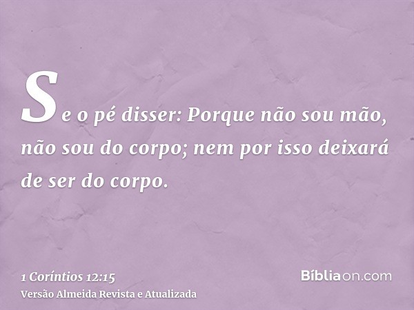 Se o pé disser: Porque não sou mão, não sou do corpo; nem por isso deixará de ser do corpo.