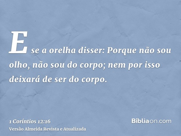 E se a orelha disser: Porque não sou olho, não sou do corpo; nem por isso deixará de ser do corpo.
