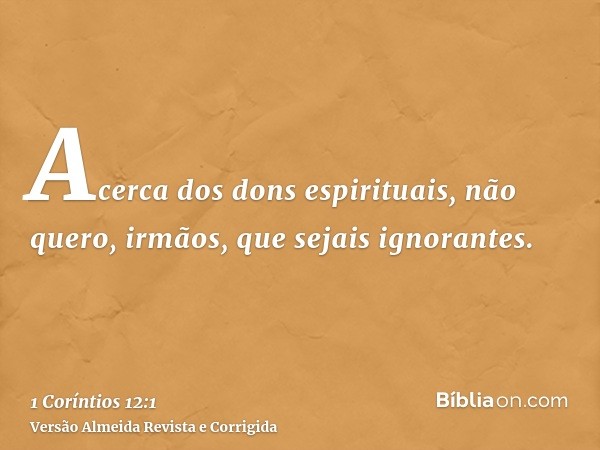 Acerca dos dons espirituais, não quero, irmãos, que sejais ignorantes.