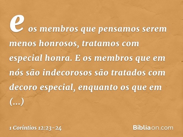 e os membros que pensamos serem menos honrosos, tratamos com especial honra. E os membros que em nós são indecorosos são tratados com decoro especial, enquanto 