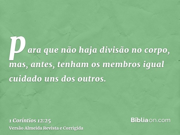 para que não haja divisão no corpo, mas, antes, tenham os membros igual cuidado uns dos outros.