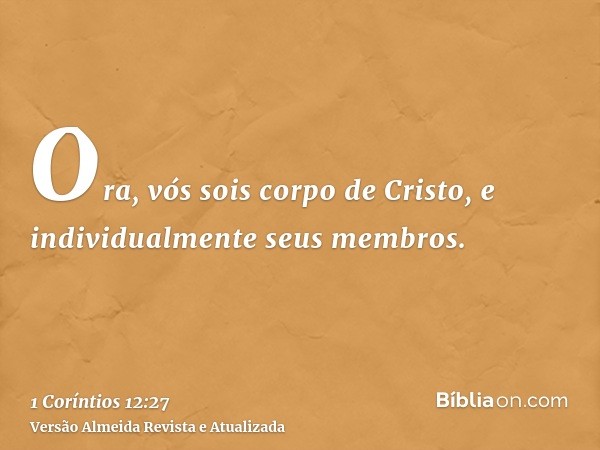 Ora, vós sois corpo de Cristo, e individualmente seus membros.