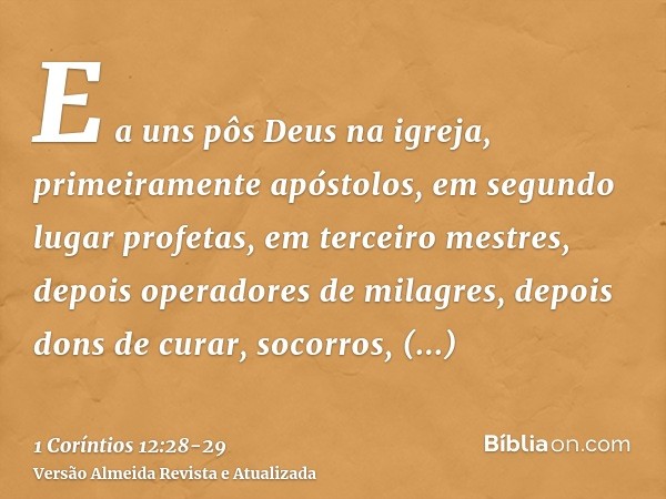 E a uns pôs Deus na igreja, primeiramente apóstolos, em segundo lugar profetas, em terceiro mestres, depois operadores de milagres, depois dons de curar, socorr