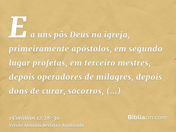 E a uns pôs Deus na igreja, primeiramente apóstolos, em segundo lugar profetas, em terceiro mestres, depois operadores de milagres, depois dons de curar, socorr