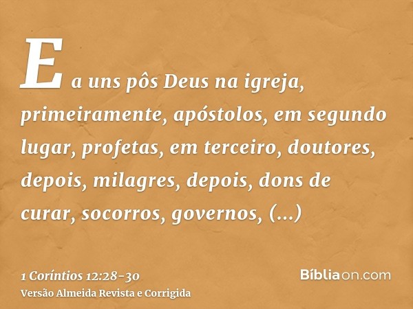 E a uns pôs Deus na igreja, primeiramente, apóstolos, em segundo lugar, profetas, em terceiro, doutores, depois, milagres, depois, dons de curar, socorros, gove