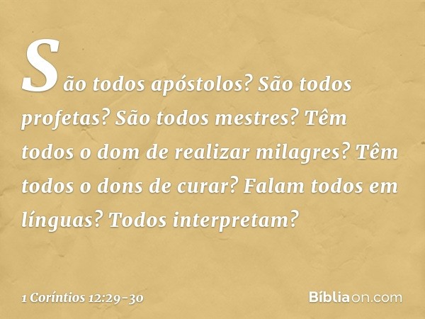 São todos apóstolos? São todos profetas? São todos mestres? Têm todos o dom de realizar milagres? Têm todos o dons de curar? Falam todos em línguas? Todos inter