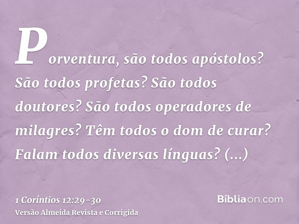 Porventura, são todos apóstolos? São todos profetas? São todos doutores? São todos operadores de milagres?Têm todos o dom de curar? Falam todos diversas línguas