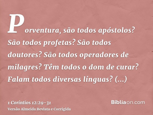 Porventura, são todos apóstolos? São todos profetas? São todos doutores? São todos operadores de milagres?Têm todos o dom de curar? Falam todos diversas línguas