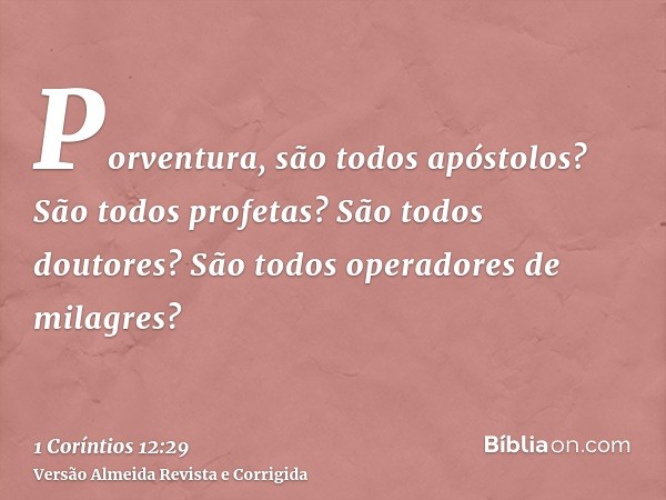 Porventura, são todos apóstolos? São todos profetas? São todos doutores? São todos operadores de milagres?