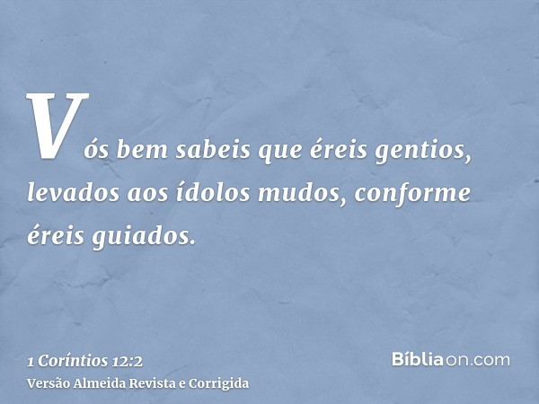 Vós bem sabeis que éreis gentios, levados aos ídolos mudos, conforme éreis guiados.