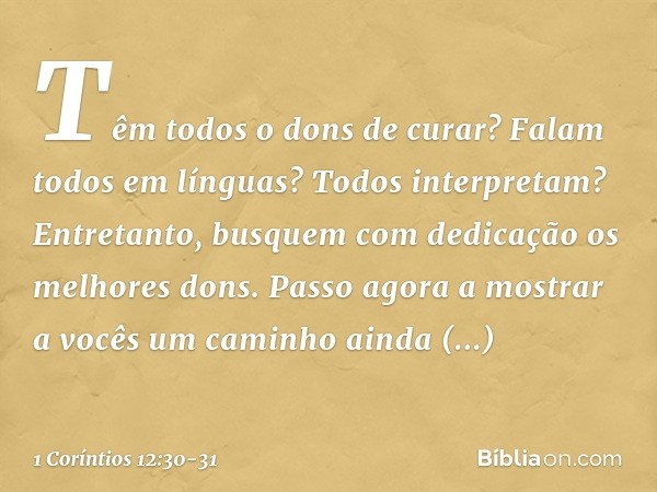 Têm todos o dons de curar? Falam todos em línguas? Todos interpretam? Entretanto, busquem com dedicação os melhores dons.
Passo agora a mostrar a vocês um camin