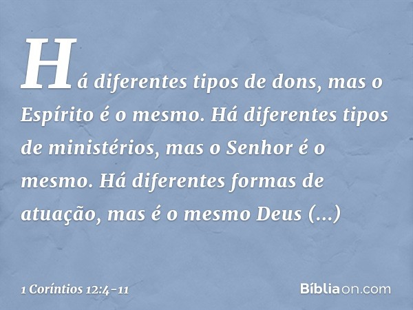 Há diferentes tipos de dons, mas o Espírito é o mesmo. Há diferentes tipos de ministérios, mas o Senhor é o mesmo. Há diferentes formas de atuação, mas é o mesm