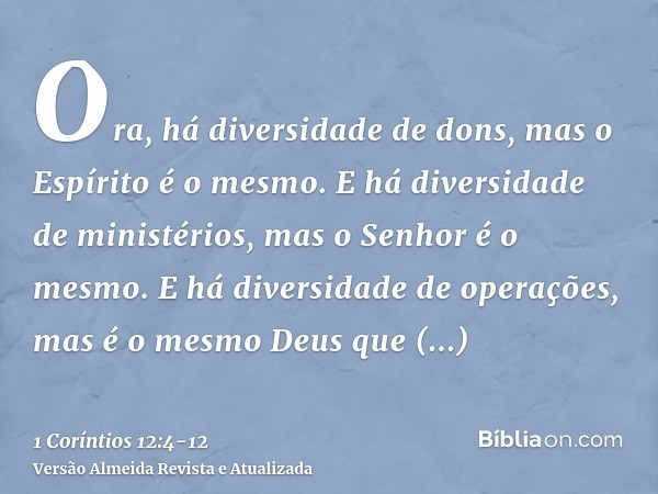 Ora, há diversidade de dons, mas o Espírito é o mesmo.E há diversidade de ministérios, mas o Senhor é o mesmo.E há diversidade de operações, mas é o mesmo Deus 