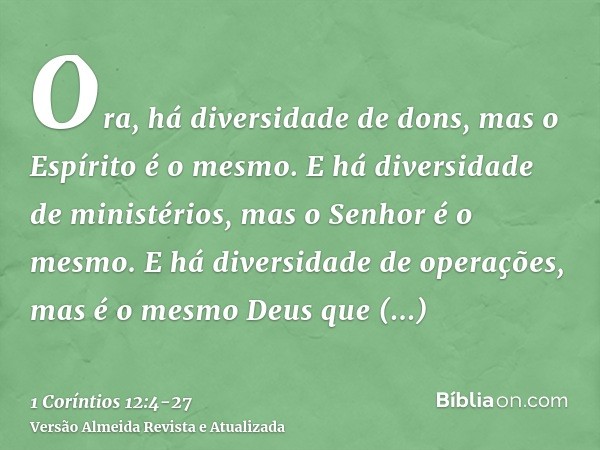 Ora, há diversidade de dons, mas o Espírito é o mesmo.E há diversidade de ministérios, mas o Senhor é o mesmo.E há diversidade de operações, mas é o mesmo Deus