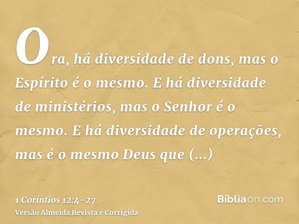 Ora, há diversidade de dons, mas o Espírito é o mesmo.E há diversidade de ministérios, mas o Senhor é o mesmo.E há diversidade de operações, mas é o mesmo Deus