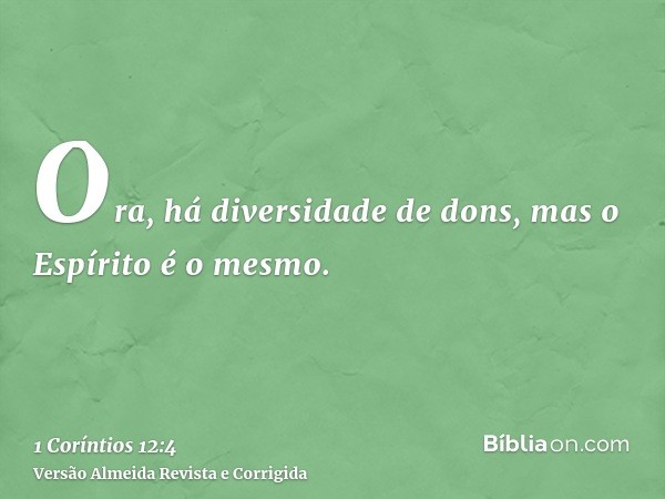 Ora, há diversidade de dons, mas o Espírito é o mesmo.