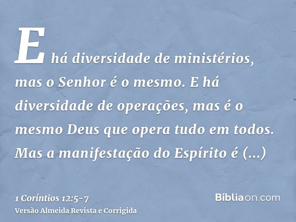 E há diversidade de ministérios, mas o Senhor é o mesmo.E há diversidade de operações, mas é o mesmo Deus que opera tudo em todos.Mas a manifestação do Espírito