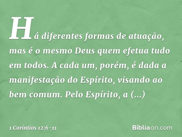 Há diferentes formas de atuação, mas é o mesmo Deus quem efetua tudo em todos. A cada um, porém, é dada a manifestação do Espírito, visando ao bem comum. Pelo E