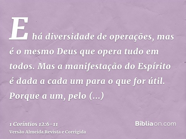 E há diversidade de operações, mas é o mesmo Deus que opera tudo em todos.Mas a manifestação do Espírito é dada a cada um para o que for útil.Porque a um, pelo 